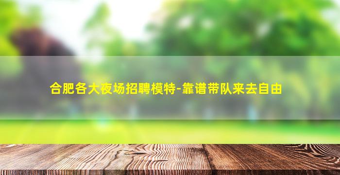 合肥各大夜场招聘模特-靠谱带队来去自由
